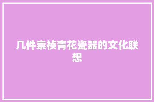 几件崇祯青花瓷器的文化联想