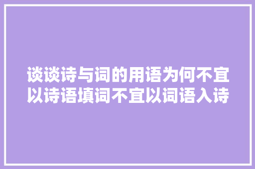 谈谈诗与词的用语为何不宜以诗语填词不宜以词语入诗