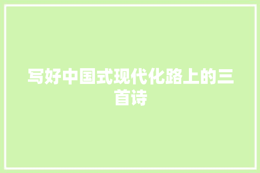 写好中国式现代化路上的三首诗