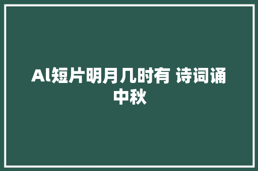 Al短片明月几时有 诗词诵中秋