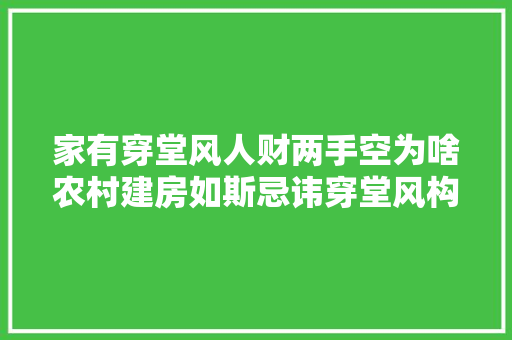 家有穿堂风人财两手空为啥农村建房如斯忌讳穿堂风构造