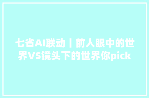 七省AI联动丨前人眼中的世界VS镜头下的世界你pick哪一个