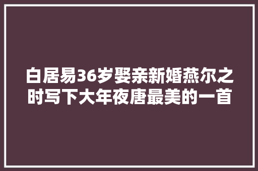 白居易36岁娶亲新婚燕尔之时写下大年夜唐最美的一首情诗赠内