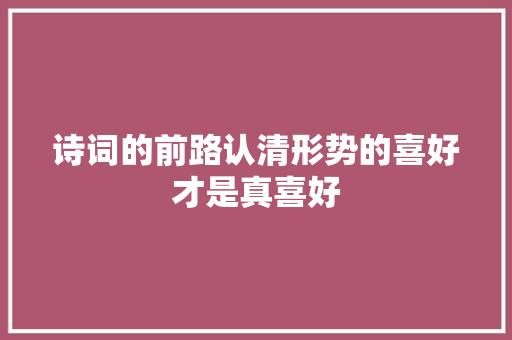 诗词的前路认清形势的喜好才是真喜好