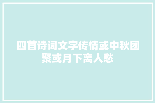 四首诗词文字传情或中秋团聚或月下离人愁