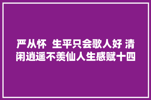 严从怀  生平只会歌人好 清闲逍遥不羡仙人生感赋十四首