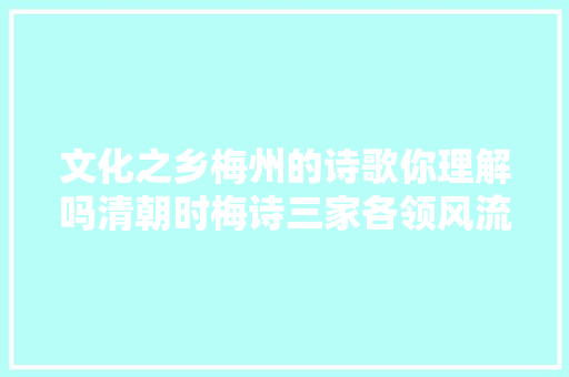 文化之乡梅州的诗歌你理解吗清朝时梅诗三家各领风流