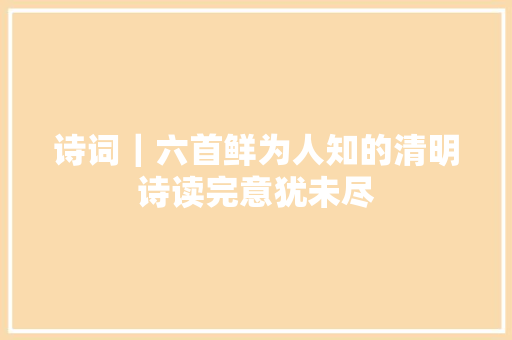 诗词｜六首鲜为人知的清明诗读完意犹未尽