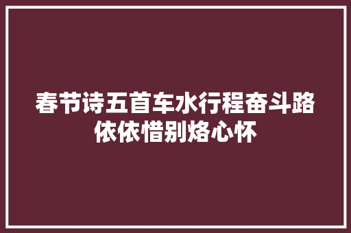 春节诗五首车水行程奋斗路依依惜别烙心怀