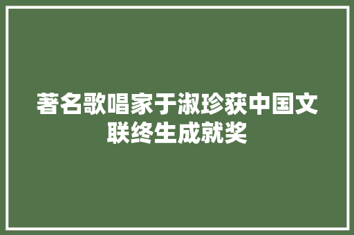 著名歌唱家于淑珍获中国文联终生成就奖