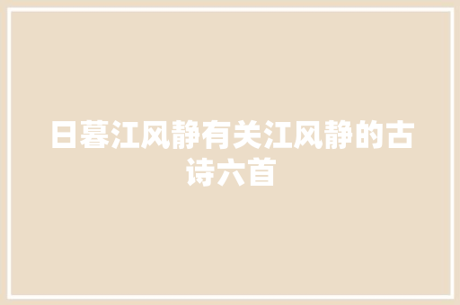 日暮江风静有关江风静的古诗六首
