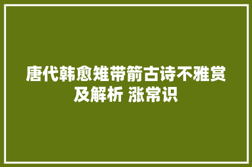唐代韩愈雉带箭古诗不雅赏及解析 涨常识