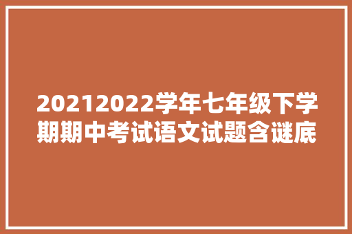 20212022学年七年级下学期期中考试语文试题含谜底