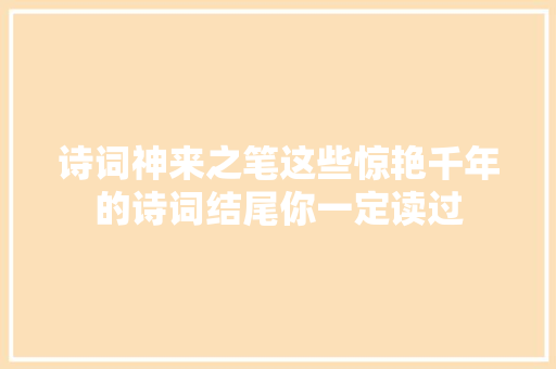 诗词神来之笔这些惊艳千年的诗词结尾你一定读过