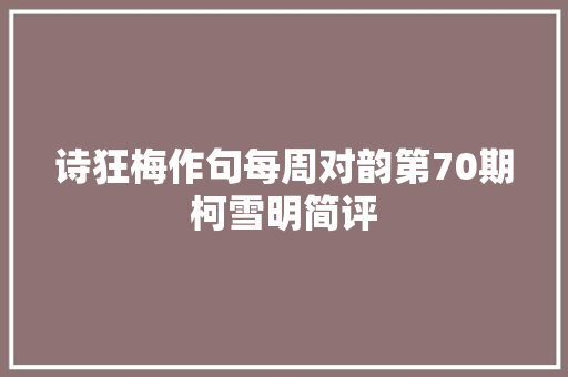 诗狂梅作句每周对韵第70期柯雪明简评