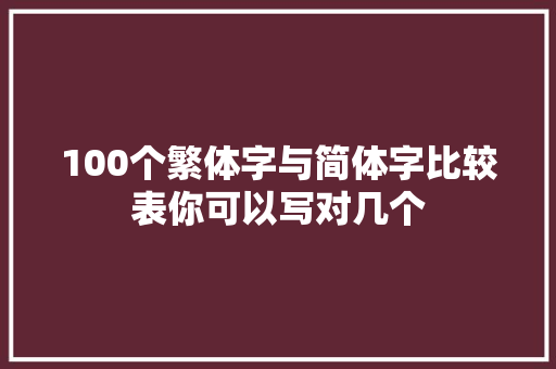 100个繁体字与简体字比较表你可以写对几个