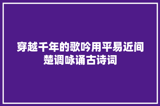 穿越千年的歌吟用平易近间楚调咏诵古诗词