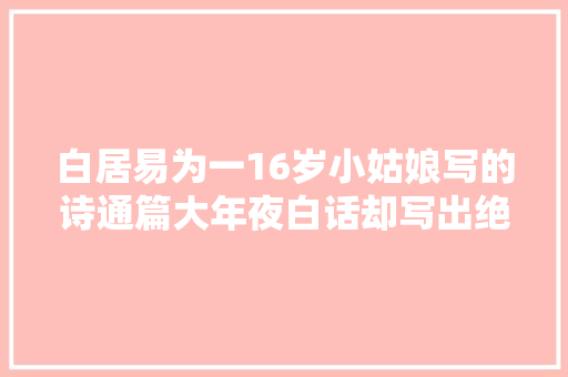白居易为一16岁小姑娘写的诗通篇大年夜白话却写出绝美的少女情怀
