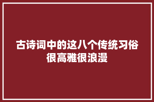 古诗词中的这八个传统习俗很高雅很浪漫