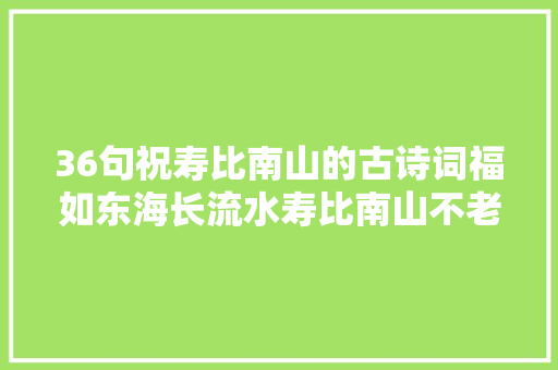 36句祝寿比南山的古诗词福如东海长流水寿比南山不老松
