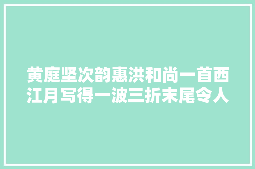 黄庭坚次韵惠洪和尚一首西江月写得一波三折末尾令人佩服