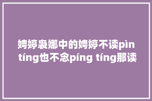 娉婷袅娜中的娉婷不读pìn tíng也不念píng tíng那读什么