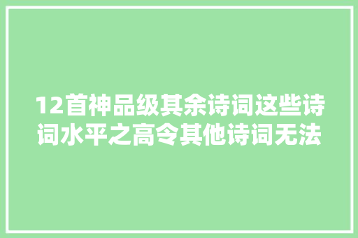 12首神品级其余诗词这些诗词水平之高令其他诗词无法企及