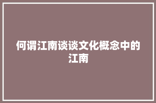 何谓江南谈谈文化概念中的江南