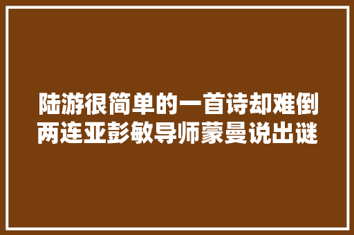 陆游很简单的一首诗却难倒两连亚彭敏导师蒙曼说出谜底