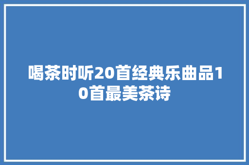 喝茶时听20首经典乐曲品10首最美茶诗
