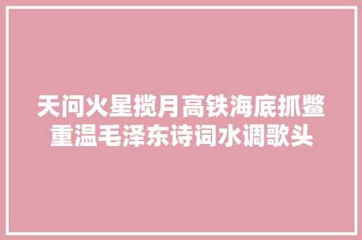 天问火星揽月高铁海底抓鳖重温毛泽东诗词水调歌头