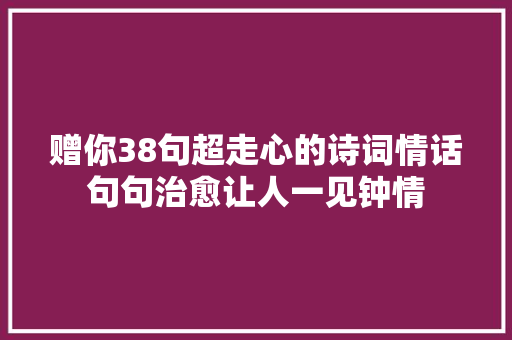 赠你38句超走心的诗词情话句句治愈让人一见钟情