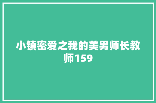 小镇密爱之我的美男师长教师159