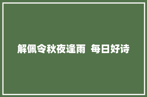 解佩令秋夜逢雨 每日好诗 解佩令秋夜逢雨 每日好诗