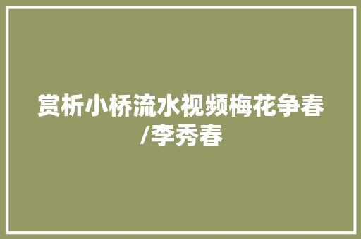 赏析小桥流水视频梅花争春/李秀春