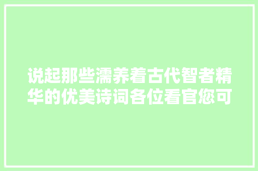 说起那些濡养着古代智者精华的优美诗词各位看官您可