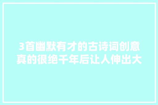 3首幽默有才的古诗词创意真的很绝千年后让人伸出大年夜拇指