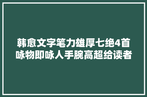 韩愈文字笔力雄厚七绝4首咏物即咏人手腕高超给读者强烈触动