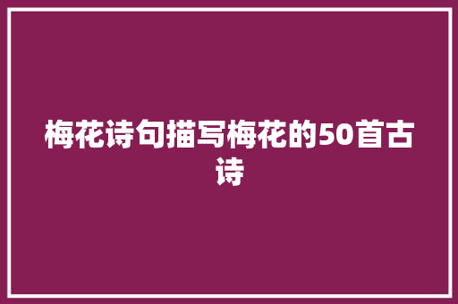 梅花诗句描写梅花的50首古诗