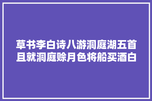 草书李白诗八游洞庭湖五首且就洞庭赊月色将船买酒白云边