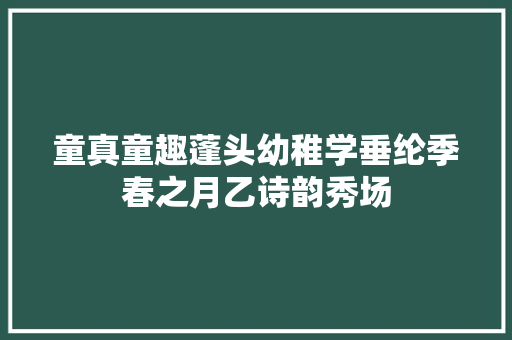 童真童趣蓬头幼稚学垂纶季春之月乙诗韵秀场