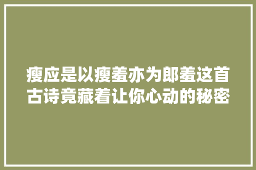 瘦应是以瘦羞亦为郎羞这首古诗竟藏着让你心动的秘密
