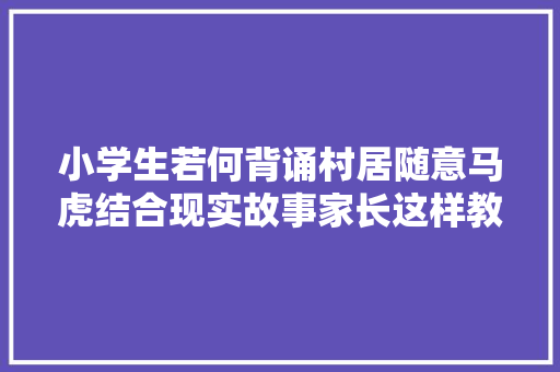 小学生若何背诵村居随意马虎结合现实故事家长这样教更省力