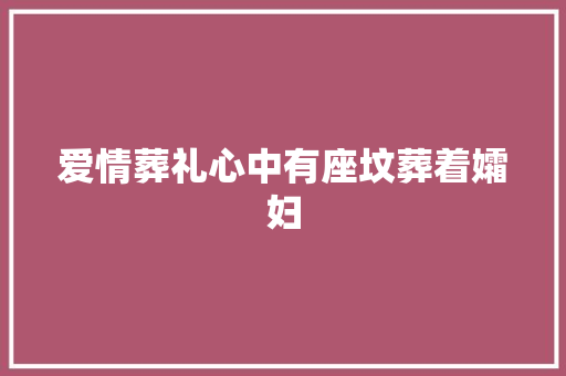爱情葬礼心中有座坟葬着孀妇