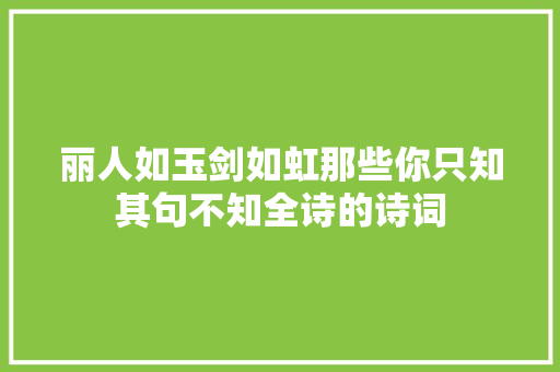 丽人如玉剑如虹那些你只知其句不知全诗的诗词