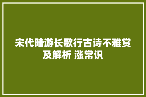 宋代陆游长歌行古诗不雅赏及解析 涨常识
