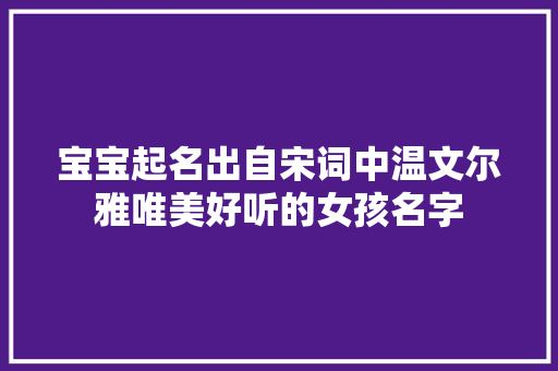 宝宝起名出自宋词中温文尔雅唯美好听的女孩名字