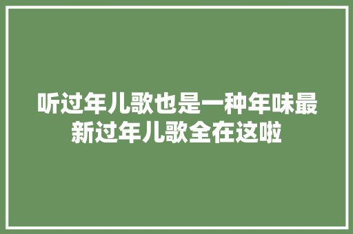 听过年儿歌也是一种年味最新过年儿歌全在这啦