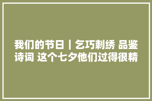我们的节日｜乞巧刺绣 品鉴诗词 这个七夕他们过得很精彩