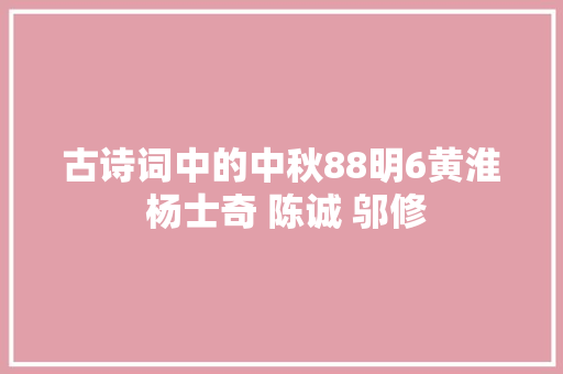 古诗词中的中秋88明6黄淮 杨士奇 陈诚 邬修